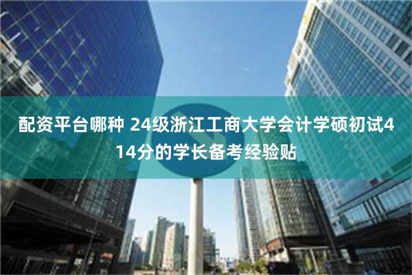 配资平台哪种 24级浙江工商大学会计学硕初试414分的学长备考经验贴