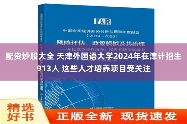 配资炒股大全 天津外国语大学2024年在津计招生913人 这些人才培养项目受关注