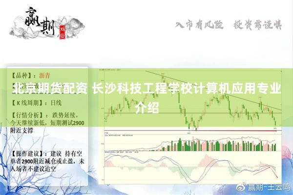 北京期货配资 长沙科技工程学校计算机应用专业介绍