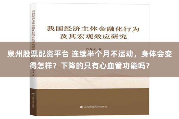 泉州股票配资平台 连续半个月不运动，身体会变得怎样？下降的只有心血管功能吗？