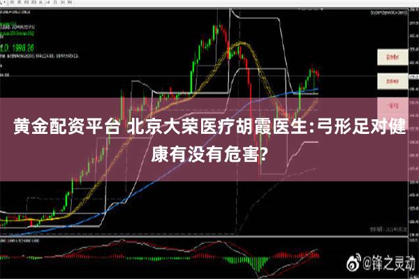 黄金配资平台 北京大荣医疗胡霞医生:弓形足对健康有没有危害?