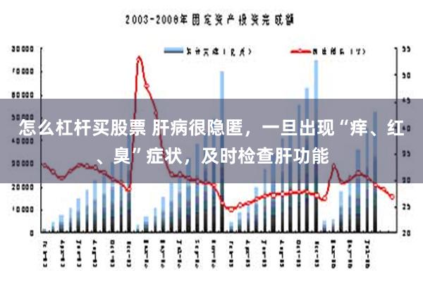 怎么杠杆买股票 肝病很隐匿，一旦出现“痒、红、臭”症状，及时检查肝功能