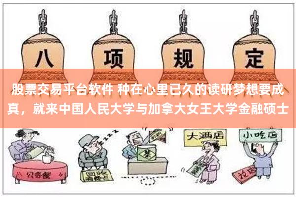 股票交易平台软件 种在心里已久的读研梦想要成真，就来中国人民大学与加拿大女王大学金融硕士