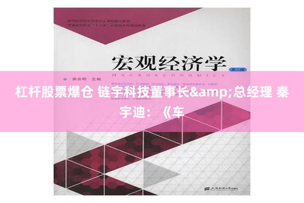 杠杆股票爆仓 链宇科技董事长&总经理 秦宇迪：《车