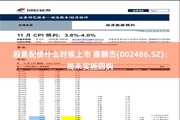 股票配债什么时候上市 嘉麟杰(002486.SZ)：尚未实施回购