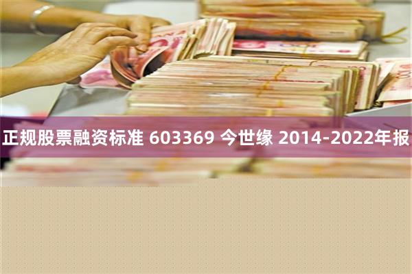 正规股票融资标准 603369 今世缘 2014-2022年报