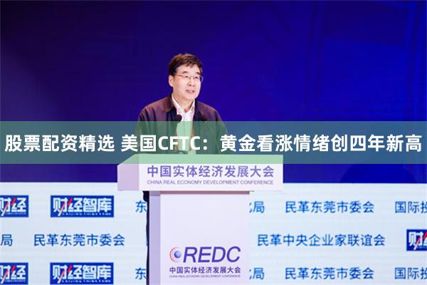 股票配资精选 美国CFTC：黄金看涨情绪创四年新高