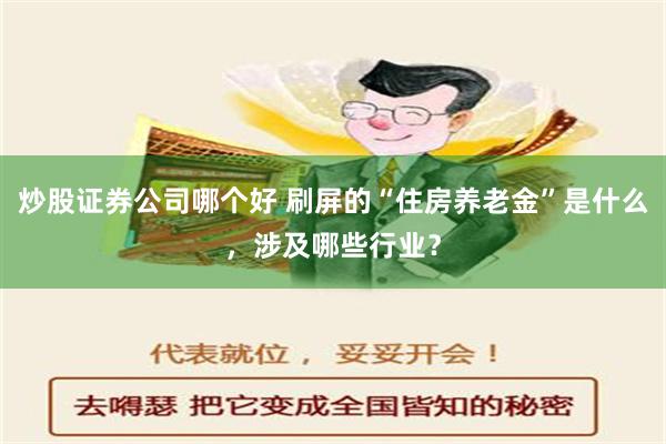 炒股证券公司哪个好 刷屏的“住房养老金”是什么，涉及哪些行业？