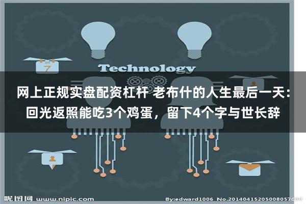 网上正规实盘配资杠杆 老布什的人生最后一天：回光返照能吃3个鸡蛋，留下4个字与世长辞