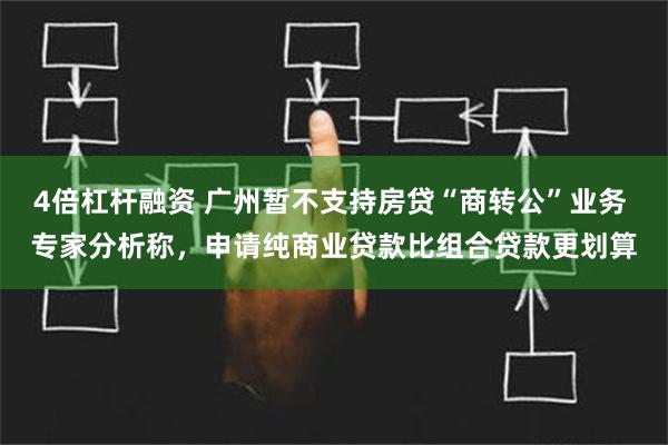 4倍杠杆融资 广州暂不支持房贷“商转公”业务 专家分析称，申请纯商业贷款比组合贷款更划算