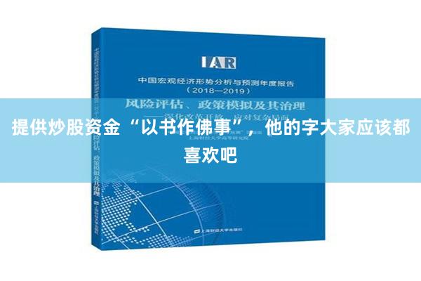 提供炒股资金 “以书作佛事”，他的字大家应该都喜欢吧