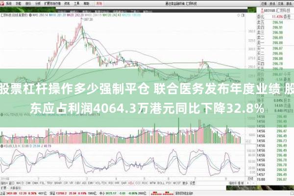 股票杠杆操作多少强制平仓 联合医务发布年度业绩 股东应占利润4064.3万港元同比下降32.8%