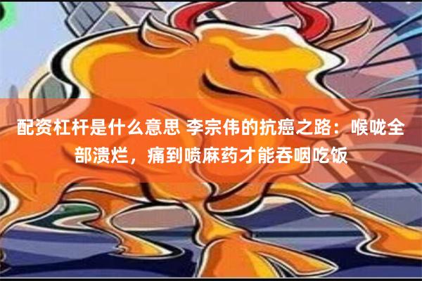 配资杠杆是什么意思 李宗伟的抗癌之路：喉咙全部溃烂，痛到喷麻药才能吞咽吃饭