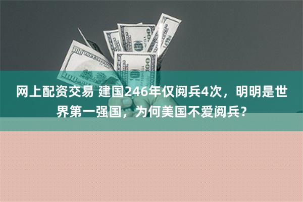 网上配资交易 建国246年仅阅兵4次，明明是世界第一强国，为何美国不爱阅兵？