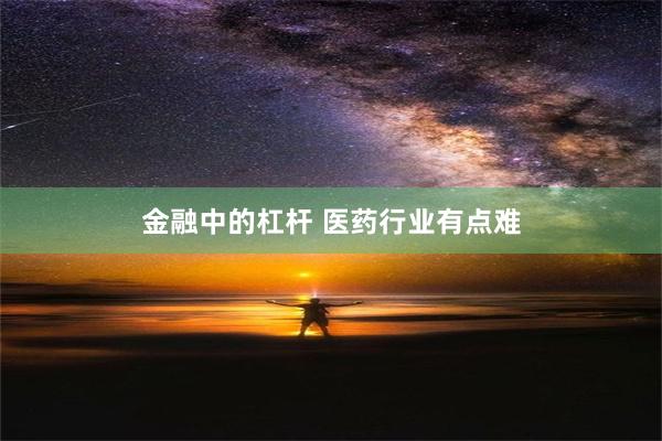 金融中的杠杆 医药行业有点难