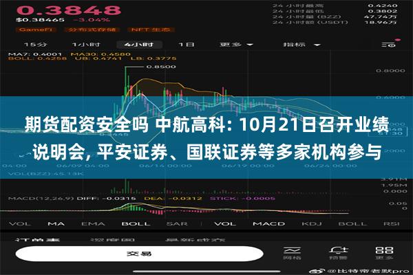 期货配资安全吗 中航高科: 10月21日召开业绩说明会, 平安证券、国联证券等多家机构参与