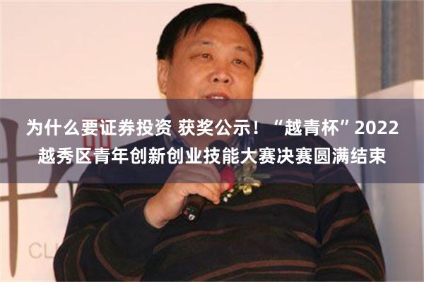 为什么要证券投资 获奖公示！“越青杯”2022越秀区青年创新创业技能大赛决赛圆满结束