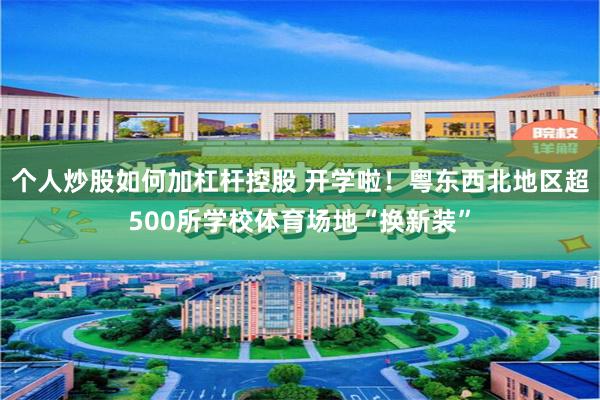 个人炒股如何加杠杆控股 开学啦！粤东西北地区超500所学校体育场地“换新装”