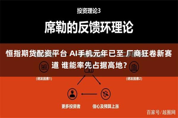 恒指期货配资平台 AI手机元年已至 厂商狂卷新赛道 谁能率先占据高地？