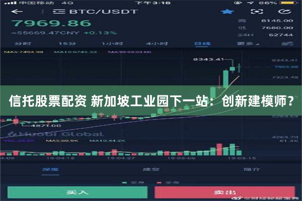 信托股票配资 新加坡工业园下一站：创新建模师？