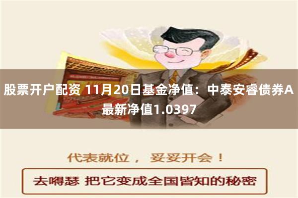 股票开户配资 11月20日基金净值：中泰安睿债券A最新净值1.0397