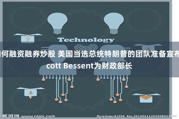 如何融资融券炒股 美国当选总统特朗普的团队准备宣布Scott Bessent为财政部长