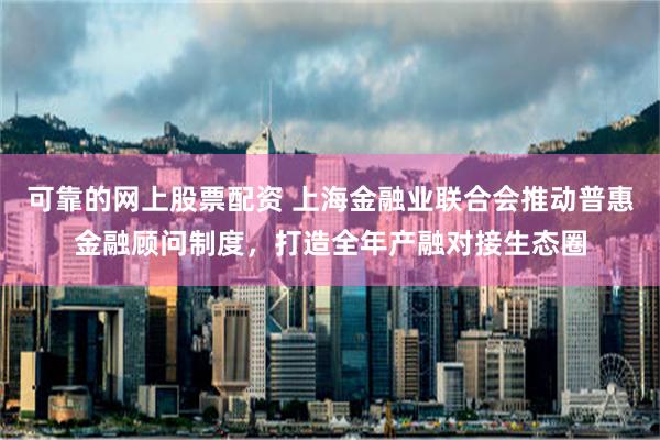 可靠的网上股票配资 上海金融业联合会推动普惠金融顾问制度，打造全年产融对接生态圈