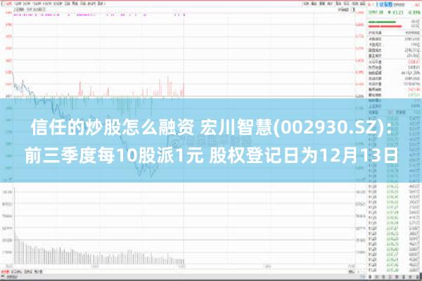 信任的炒股怎么融资 宏川智慧(002930.SZ)：前三季度每10股派1元 股权登记日为12月13日