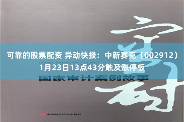 可靠的股票配资 异动快报：中新赛克（002912）1月23日13点43分触及涨停板